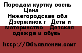 Породам куртку осень › Цена ­ 500 - Нижегородская обл., Дзержинск г. Дети и материнство » Детская одежда и обувь   